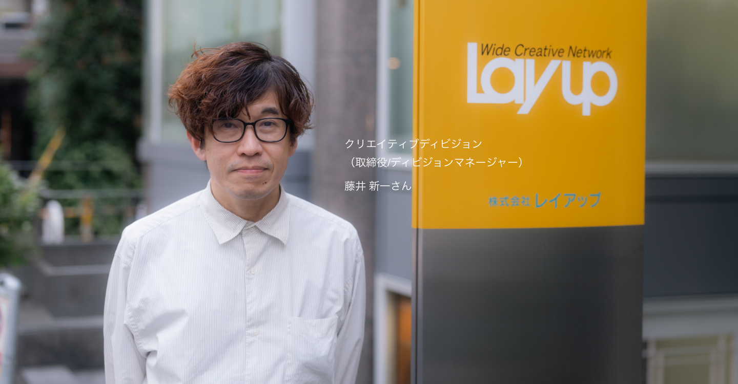 株式会社レイアップ クリエイティブディビジョン　藤井 新一さんのお写真です。