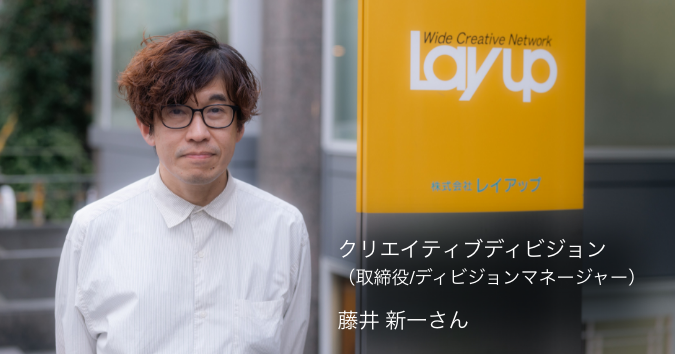 株式会社レイアップ クリエイティブディビジョン　藤井 新一さんのお写真です